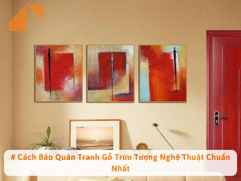 # Cách Bảo Quản Tranh Gỗ Trừu Tượng Nghệ Thuật Chuẩn Nhất