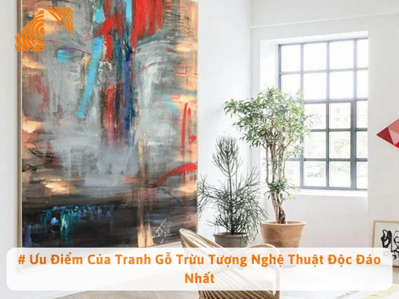 # Ưu Điểm Của Tranh Gỗ Trừu Tượng Nghệ Thuật Độc Đáo Nhất