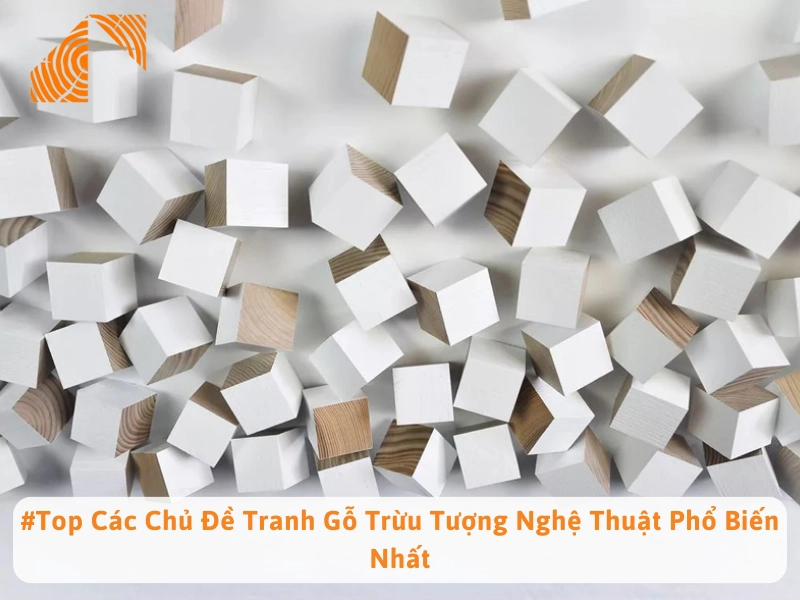 #Top Các Chủ Đề Tranh Gỗ Trừu Tượng Nghệ Thuật Phổ Biến Nhất