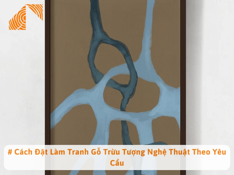 # Cách Đặt Làm Tranh Gỗ Trừu Tượng Nghệ Thuật Theo Yêu Cầu