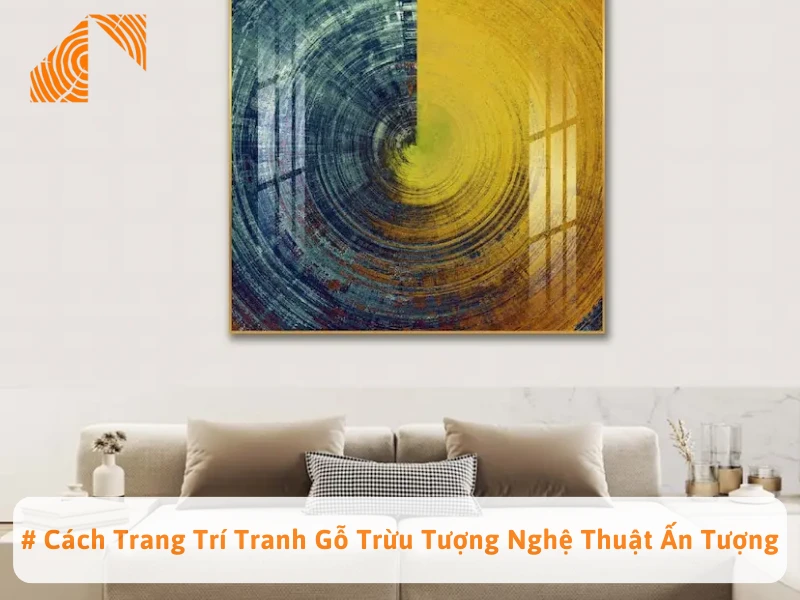 # Cách Trang Trí Tranh Gỗ Trừu Tượng Nghệ Thuật Ấn Tượng