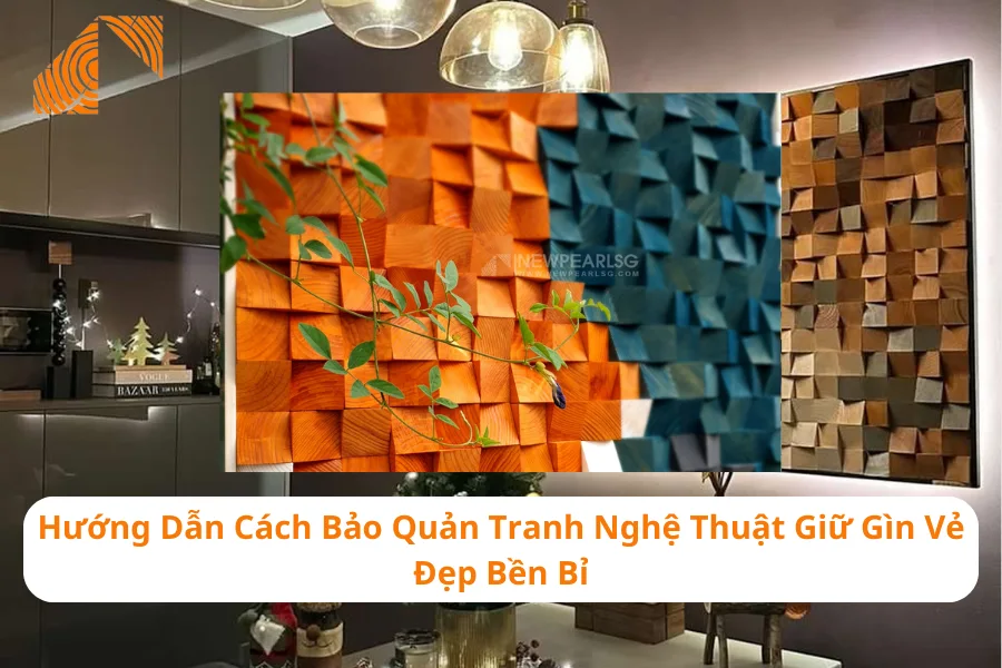 Hướng Dẫn Cách Bảo Quản Tranh Nghệ Thuật Giữ Gìn Vẻ Đẹp Bền Bỉ 